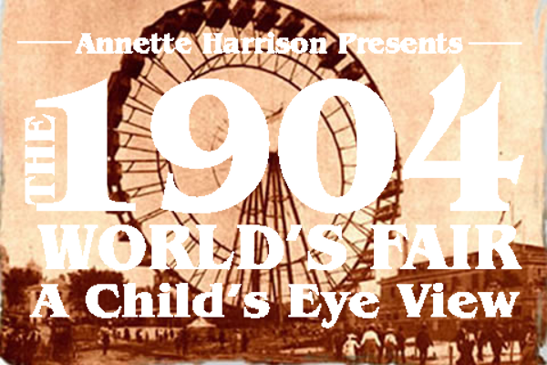 Annette Harrison - The 1904 World's Fair: A Child's Eye View
